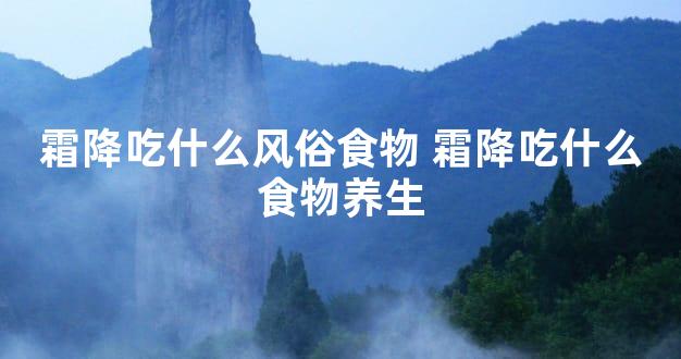 霜降吃什么风俗食物 霜降吃什么食物养生